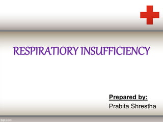 RESPIRATIORY INSUFFICIENCY
Prepared by:
Prabita Shrestha
 