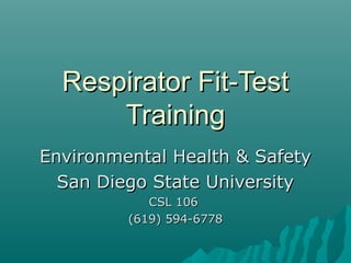 Respirator Fit-TestRespirator Fit-Test
TrainingTraining
Environmental Health & SafetyEnvironmental Health & Safety
San Diego State UniversitySan Diego State University
CSL 106CSL 106
(619) 594-6778(619) 594-6778
 