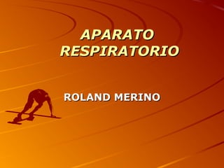 APARATO
RESPIRATORIO


ROLAND MERINO
 