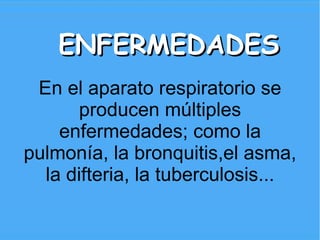 ENFERMEDADES
 En el aparato respiratorio se
       producen múltiples
    enfermedades; como la
pulmonía, la bronquitis,el asma,
  la difteria, la tuberculosis...
 