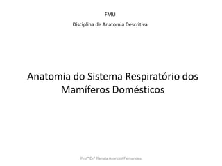 Profª Drª Renata Avancini Fernandes
FMU
Disciplina de Anatomia Descritiva
Anatomia do Sistema Respiratório dos
Mamíferos Domésticos
 