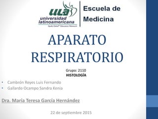 APARATO
RESPIRATORIO
• Cambrón Reyes Luis Fernando
• Gallardo Ocampo Sandra Kenia
Dra. María Teresa García Hernández
22 de...