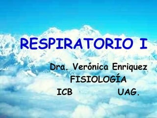 RESPIRATORIO I Dra. Verónica Enriquez FISIOLOGÍA ICB  UAG. 