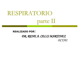 RESPIRATORIO  parte II REALIZADO POR :  DR. RENE A. CELIS MARTINEZ   OCT/02 