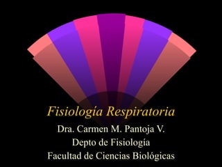 Fisiología Respiratoria Dra. Carmen M. Pantoja V. Depto de Fisiología Facultad de Ciencias Biológicas 