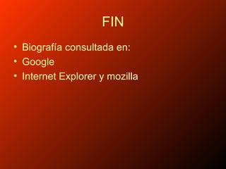 FIN
• Biografía consultada en:
• Google
• Internet Explorer y mozilla
 