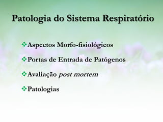 Patologia do Sistema Respiratório

  Aspectos Morfo-fisiológicos

  Portas de Entrada de Patógenos

  Avaliação post mortem

  Patologias
 