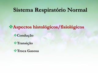 Sistema Respiratório Normal

Aspectos histológicos/fisiológicos
  Condução

  Transição

  Troca Gasosa
 
