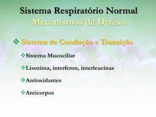 Sistema Respiratório Normal
    Mecanismos de Defesa

 Sistema de Condução e Transição
  Sistema Mucociliar

  Lisozima, interferon, interleucinas

  Antioxidantes

  Anticorpos
 