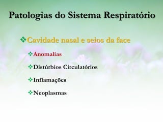Patologias do Sistema Respiratório

  Cavidade nasal e seios da face
    Anomalias

    Distúrbios Circulatórios

    Inflamações

    Neoplasmas
 