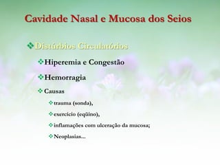 Cavidade Nasal e Mucosa dos Seios

Distúrbios Circulatórios
  Hiperemia e Congestão
  Hemorragia
   Causas
     trauma (sonda),
     exercício (eqüino),
     inflamações com ulceração da mucosa;
     Neoplasias...
 