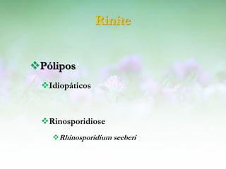 Rinite


Pólipos
 Idiopáticos



 Rinosporidiose
   Rhinosporidium seeberi
 