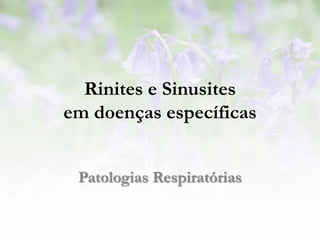 Rinites e Sinusites
em doenças específicas


 Patologias Respiratórias
 