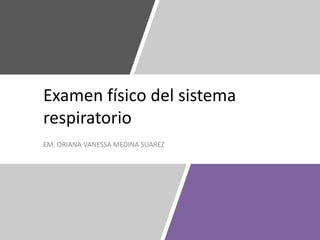 Examen físico del sistema
respiratorio
EM. ORIANA VANESSA MEDINA SUAREZ
 