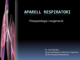 APARELL RESPIRATORI
  Fisiopatologia i oxigenació




              Dr. Jordi Morillas
              Servei de Medicina Intensiva i Urgències
              SCIAS-Hospital de Barcelona
 