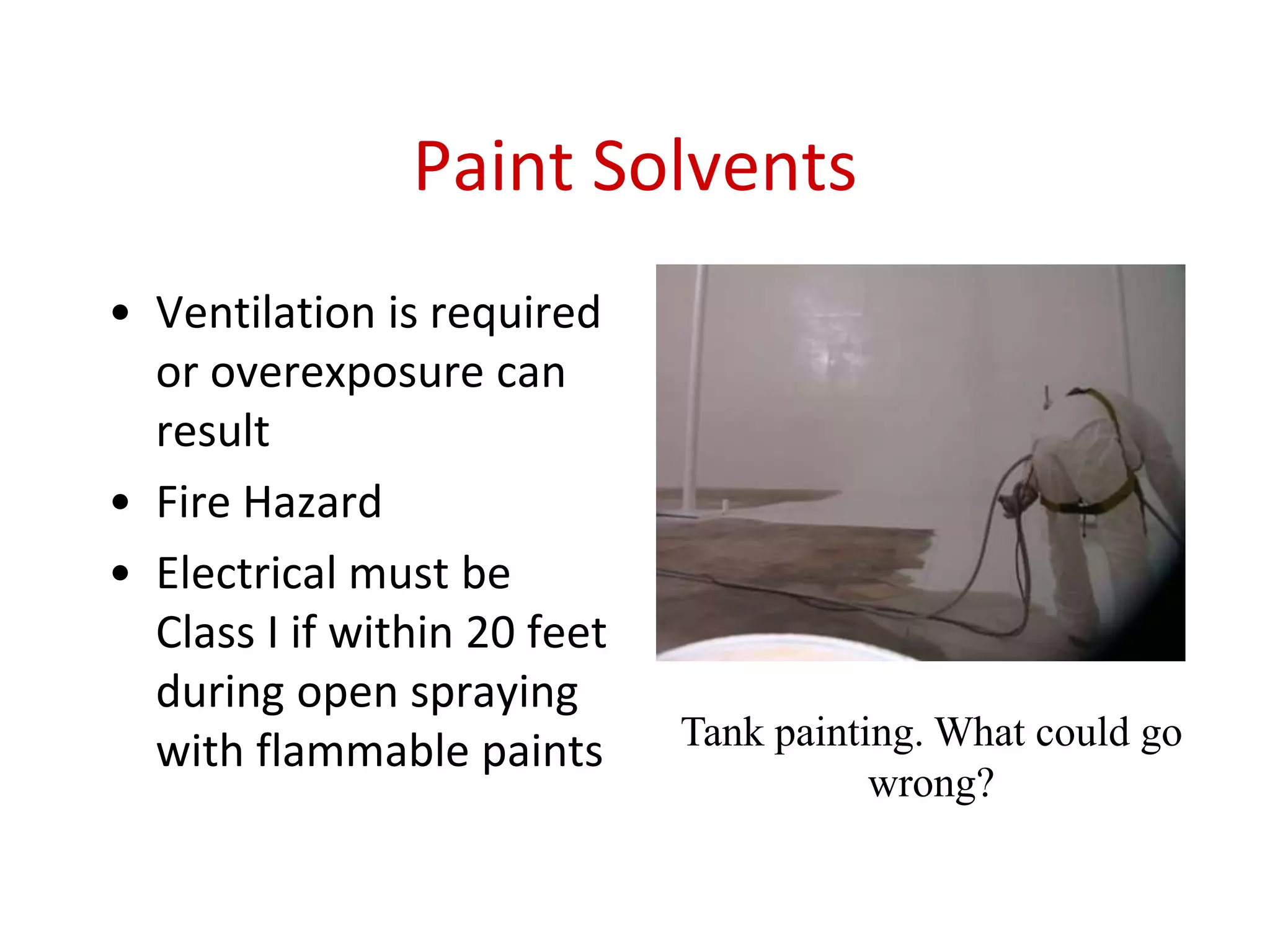 Paint Solvents
• Ventilation is required
or overexposure can
result
• Fire Hazard
• Electrical must be
Class I if within 20 feet
during open spraying
with flammable paints Tank painting. What could go
wrong?
 