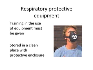 Respiratory protective
equipment
Training in the use
of equipment must
be given
Stored in a clean
place with
protective enclosure
 