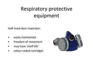 Respiratory protective
equipment
Half-mask dust respirator:
• easily maintained
• freedom of movement
• may have ‘shelf life’
• colour coded cartridges
 