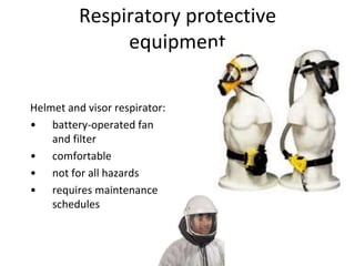 Respiratory protective
equipment
Helmet and visor respirator:
• battery-operated fan
and filter
• comfortable
• not for all hazards
• requires maintenance
schedules
 
