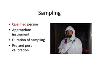 Sampling
• Qualified person
• Appropriate
instrument
• Duration of sampling
• Pre and post
calibration
 