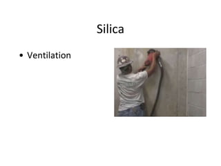 Silica
• Ventilation
 