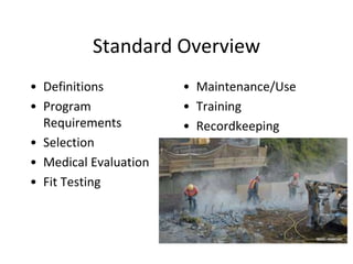 Standard Overview
• Definitions
• Program
Requirements
• Selection
• Medical Evaluation
• Fit Testing
• Maintenance/Use
• Training
• Recordkeeping
 