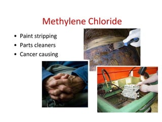 Methylene Chloride
• Paint stripping
• Parts cleaners
• Cancer causing
 
