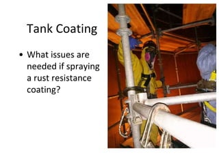 Tank Coating
• What issues are
needed if spraying
a rust resistance
coating?
 