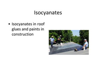 Isocyanates
• Isocyanates in roof
glues and paints in
construction
 