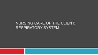 NURSING CARE OF THE CLIENT:
RESPIRATORY SYSTEM
 
