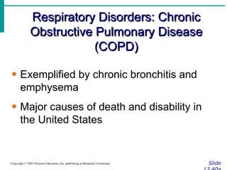 Respiratory Disorders: Chronic Obstructive Pulmonary Disease (COPD) Slide 13.40a Copyright © 2003 Pearson Education, Inc. publishing as Benjamin Cummings Exemplified by chronic bronchitis and emphysema Major causes of death and disability in the United States 