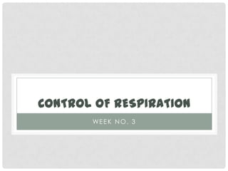 CONTROL OF RESPIRATION
       WE E K N O . 3
 