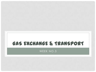 GAS EXCHANGE & TRANSPORT
         WE E K N O . 3
 