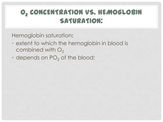 O2 CONCENTRATION VS. HEMOGLOBIN
             SATURATION:
Hemoglobin saturation:
• extent to which the hemoglobin in blood is
  combined with O2
• depends on PO2 of the blood:
 