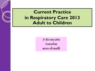 Current Practice
in Respiratory Care 2013
Adult to Children

27 ธันวาคม 2556
นาเสนอโดย
ธยาดา แก้วสมบัติ

 
