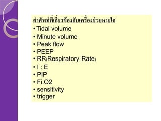 คาศัพท์ ทเี่ กียวข้ องกับเครื่องช่ วยหายใจ
่
• Tidal volume
• Minute volume
• Peak flow
• PEEP
• RR(Respiratory Rate)
•I:E
• PIP
• Fi.O2
• sensitivity
• trigger

 