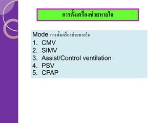 การตั้งเครื่องช่ วยหายใจ
Mode การตั้งเครื่ องช่วยหายใจ
1. CMV
2. SIMV
3. Assist/Control ventilation
4. PSV
5. CPAP

 