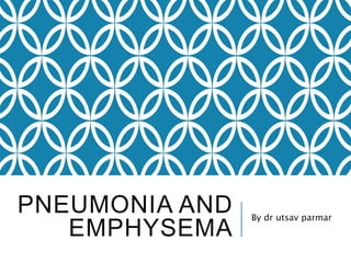 PNEUMONIA AND
EMPHYSEMA
By dr utsav parmar
 