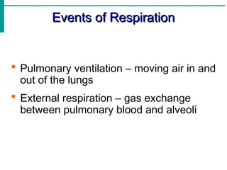 Events of Respiration
Events of Respiration
 Pulmonary ventilation – moving air in and
out of the lungs
 External respiration – gas exchange
between pulmonary blood and alveoli
 