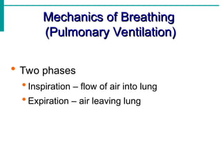 Mechanics of Breathing
Mechanics of Breathing
(Pulmonary Ventilation)
(Pulmonary Ventilation)
 Two phases
 Inspiration – flow of air into lung
 Expiration – air leaving lung
 