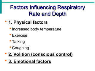 Factors Influencing Respiratory
Factors Influencing Respiratory
Rate and Depth
Rate and Depth
 1. Physical factors
 Increased body temperature
 Exercise
 Talking
 Coughing
 2. Volition (conscious control)
 3. Emotional factors
 