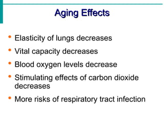 Aging Effects
Aging Effects
 Elasticity of lungs decreases
 Vital capacity decreases
 Blood oxygen levels decrease
 Stimulating effects of carbon dioxide
decreases
 More risks of respiratory tract infection
 