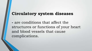 Circulatory system diseases
- are conditions that affect the
structures or functions of your heart
and blood vessels that cause
complications.
 