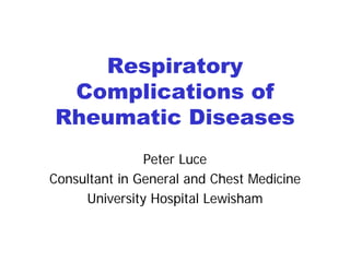 Respiratory
 Complications of
Rheumatic Diseases
               Peter Luce
Consultant in General and Chest Medicine
     University Hospital Lewisham
 