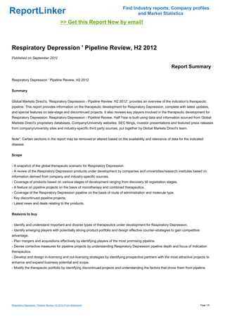 Find Industry reports, Company profiles
ReportLinker                                                                       and Market Statistics
                                              >> Get this Report Now by email!



Respiratory Depression ' Pipeline Review, H2 2012
Published on September 2012

                                                                                                             Report Summary

Respiratory Depression ' Pipeline Review, H2 2012


Summary


Global Markets Direct's, 'Respiratory Depression - Pipeline Review, H2 2012', provides an overview of the indication's therapeutic
pipeline. This report provides information on the therapeutic development for Respiratory Depression, complete with latest updates,
and special features on late-stage and discontinued projects. It also reviews key players involved in the therapeutic development for
Respiratory Depression. Respiratory Depression - Pipeline Review, Half Year is built using data and information sourced from Global
Markets Direct's proprietary databases, Company/University websites, SEC filings, investor presentations and featured press releases
from company/university sites and industry-specific third party sources, put together by Global Markets Direct's team.


Note*: Certain sections in the report may be removed or altered based on the availability and relevance of data for the indicated
disease.


Scope


- A snapshot of the global therapeutic scenario for Respiratory Depression.
- A review of the Respiratory Depression products under development by companies and universities/research institutes based on
information derived from company and industry-specific sources.
- Coverage of products based on various stages of development ranging from discovery till registration stages.
- A feature on pipeline projects on the basis of monotherapy and combined therapeutics.
- Coverage of the Respiratory Depression pipeline on the basis of route of administration and molecule type.
- Key discontinued pipeline projects.
- Latest news and deals relating to the products.


Reasons to buy


- Identify and understand important and diverse types of therapeutics under development for Respiratory Depression.
- Identify emerging players with potentially strong product portfolio and design effective counter-strategies to gain competitive
advantage.
- Plan mergers and acquisitions effectively by identifying players of the most promising pipeline.
- Devise corrective measures for pipeline projects by understanding Respiratory Depression pipeline depth and focus of Indication
therapeutics.
- Develop and design in-licensing and out-licensing strategies by identifying prospective partners with the most attractive projects to
enhance and expand business potential and scope.
- Modify the therapeutic portfolio by identifying discontinued projects and understanding the factors that drove them from pipeline.




Respiratory Depression ' Pipeline Review, H2 2012 (From Slideshare)                                                                 Page 1/6
 