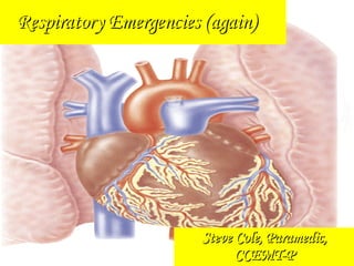 Steve Cole, Paramedic, CCEMT-P Respiratory Emergencies (again) 