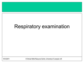 10/12/2011 © Clinical Skills Resource Centre, University of Liverpool, UK
Respiratory examination
 
