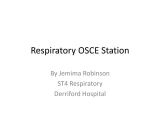 Respiratory OSCE Station
By Jemima Robinson
ST4 Respiratory
Derriford Hospital
 