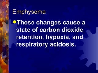 Emphysema These changes cause a state of carbon dioxide retention, hypoxia, and respiratory acidosis. 