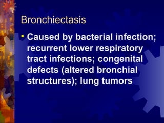 Bronchiectasis  Caused by bacterial infection; recurrent lower respiratory tract infections; congenital defects (altered bronchial structures); lung tumors 